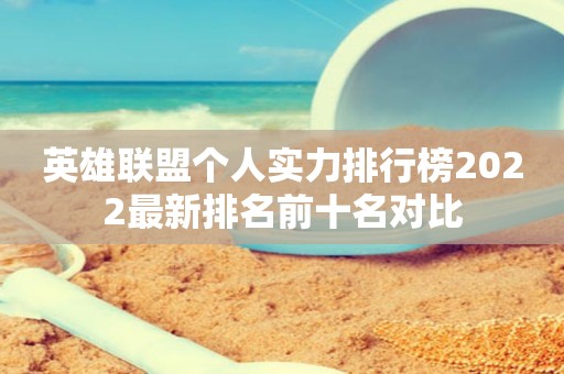 英雄联盟个人实力排行榜2022最新排名前十名对比