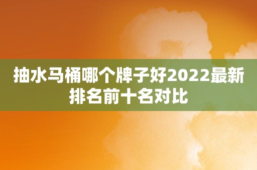 抽水马桶哪个牌子好2022最新排名前十名对比