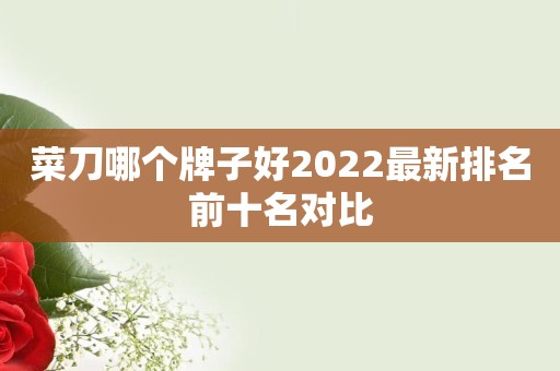 菜刀哪个牌子好2022最新排名前十名对比