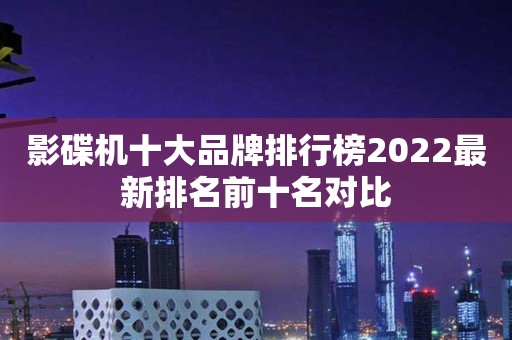 影碟机十大品牌排行榜2022最新排名前十名对比