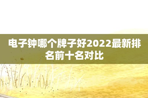 电子钟哪个牌子好2022最新排名前十名对比