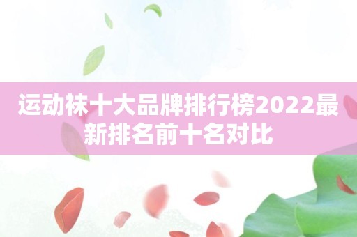 运动袜十大品牌排行榜2022最新排名前十名对比