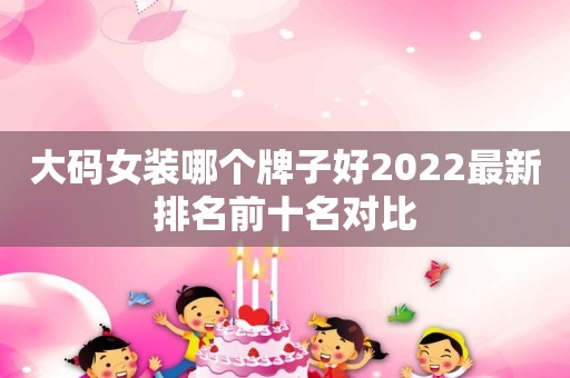 大码女装哪个牌子好2022最新排名前十名对比