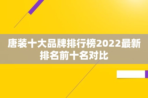 唐装十大品牌排行榜2022最新排名前十名对比