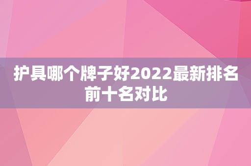 护具哪个牌子好2022最新排名前十名对比