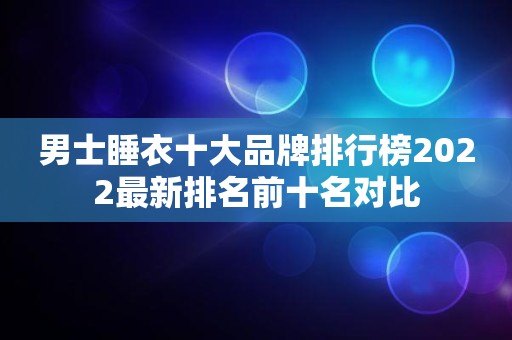 男士睡衣十大品牌排行榜2022最新排名前十名对比