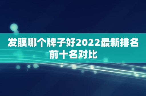 发膜哪个牌子好2022最新排名前十名对比