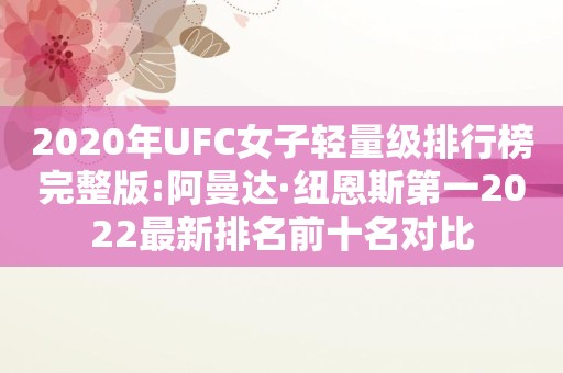 2020年UFC女子轻量级排行榜完整版:阿曼达·纽恩斯第一2022最新排名前十名对比