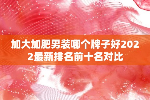 加大加肥男装哪个牌子好2022最新排名前十名对比