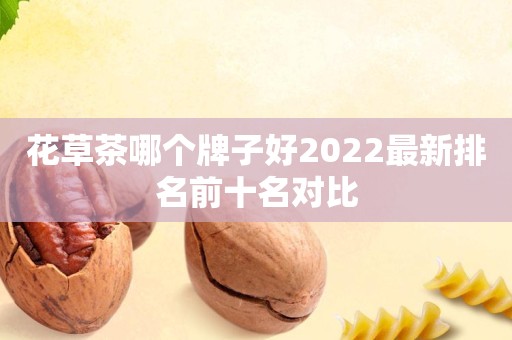 花草茶哪个牌子好2022最新排名前十名对比