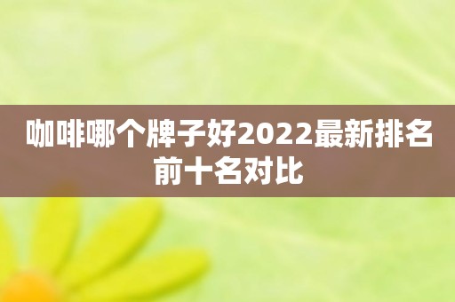 咖啡哪个牌子好2022最新排名前十名对比