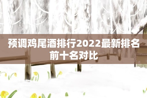预调鸡尾酒排行2022最新排名前十名对比