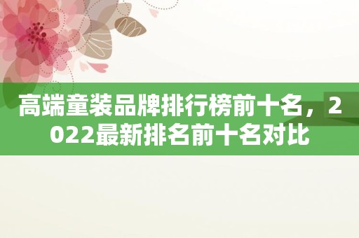 高端童装品牌排行榜前十名，2022最新排名前十名对比