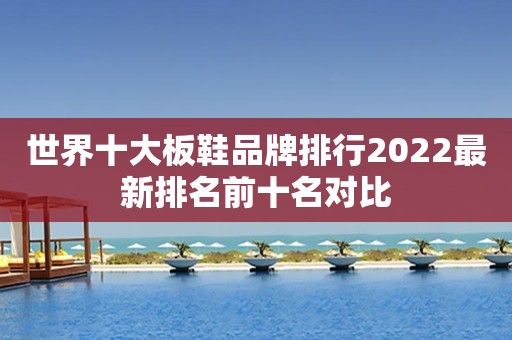 世界十大板鞋品牌排行2022最新排名前十名对比