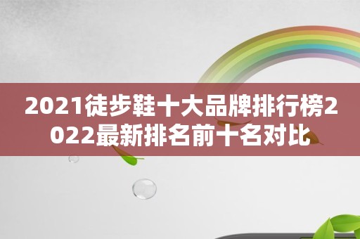 2021徒步鞋十大品牌排行榜2022最新排名前十名对比