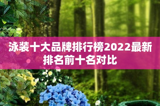 泳装十大品牌排行榜2022最新排名前十名对比