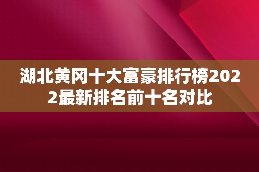 湖北黄冈十大富豪排行榜2022最新排名前十名对比